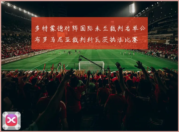 多特蒙德对阵国际米兰裁判名单公布罗马尼亚裁判科瓦茨执法比赛