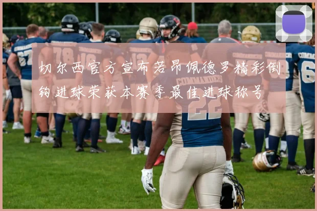 切尔西官方宣布若昂佩德罗精彩倒钩进球荣获本赛季最佳进球称号