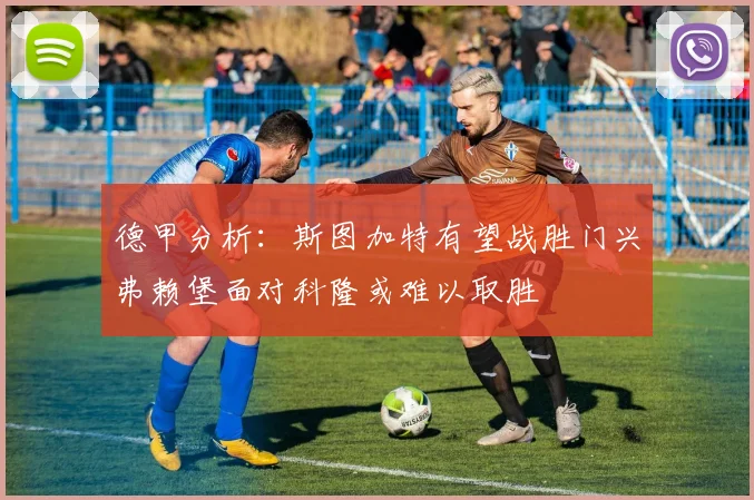 德甲分析：斯图加特有望战胜门兴弗赖堡面对科隆或难以取胜