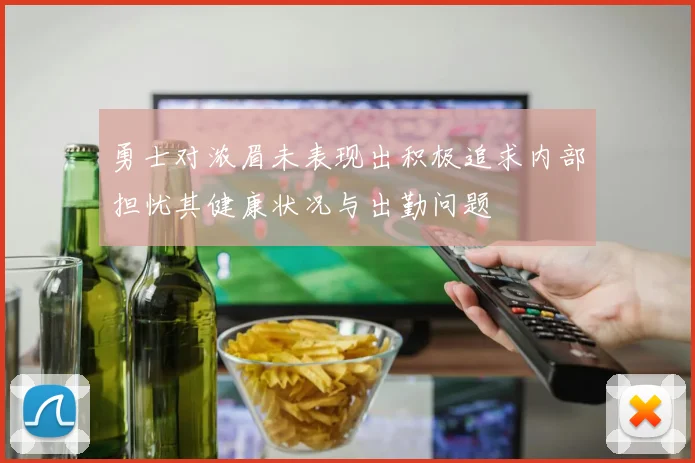 勇士对浓眉未表现出积极追求内部担忧其健康状况与出勤问题