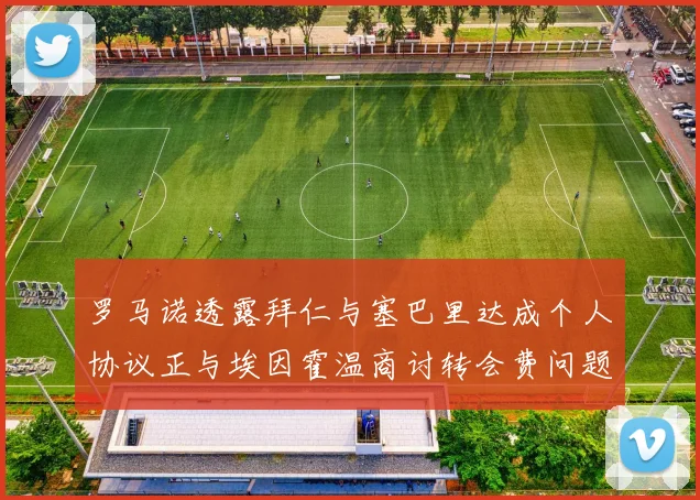 罗马诺透露拜仁与塞巴里达成个人协议正与埃因霍温商讨转会费问题