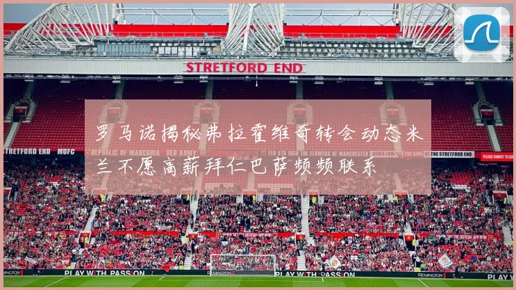 罗马诺揭秘弗拉霍维奇转会动态米兰不愿高薪拜仁巴萨频频联系