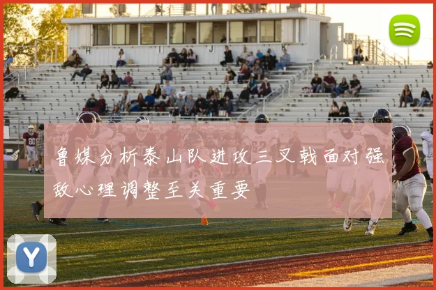 鲁媒分析泰山队进攻三叉戟面对强敌心理调整至关重要