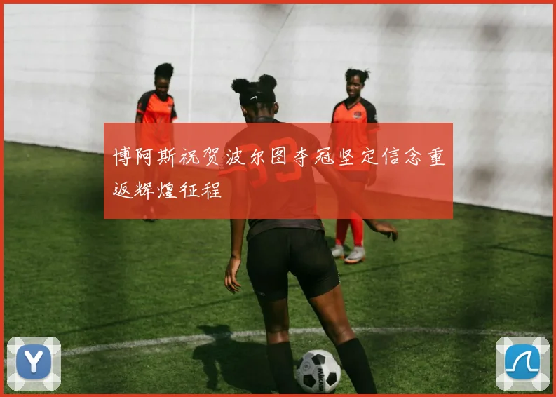 博阿斯祝贺波尔图夺冠坚定信念重返辉煌征程