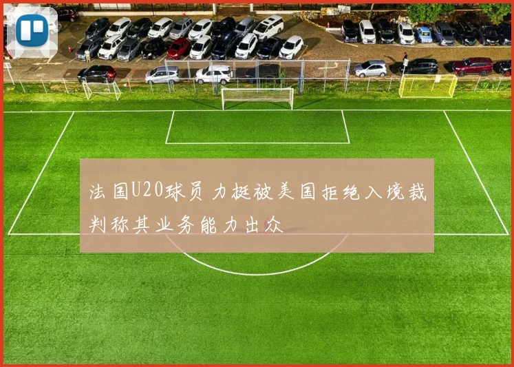 法国U20球员力挺被美国拒绝入境裁判称其业务能力出众