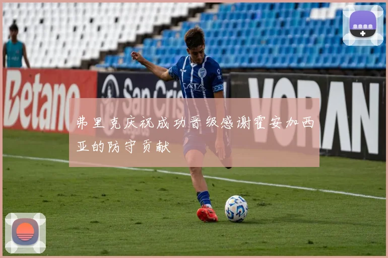 弗里克庆祝成功晋级感谢霍安加西亚的防守贡献