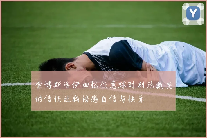索博斯洛伊回忆任意球时刻范戴克的信任让我倍感自信与快乐