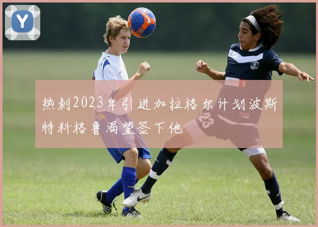 热刺2023年引进加拉格尔计划波斯特科格鲁渴望签下他