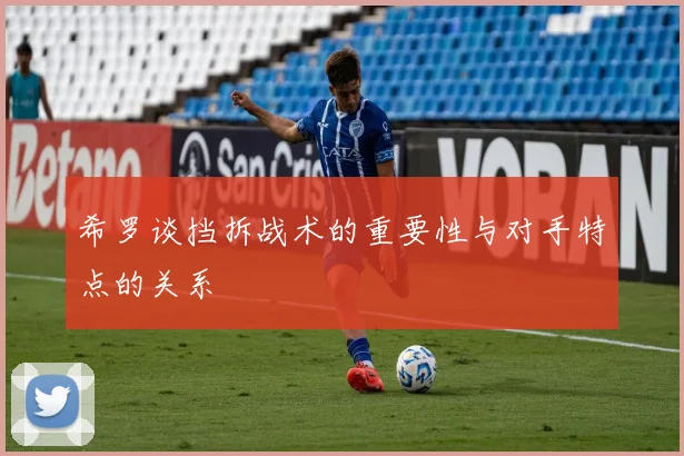希罗谈挡拆战术的重要性与对手特点的关系
