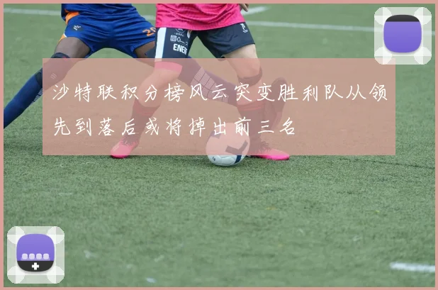 沙特联积分榜风云突变胜利队从领先到落后或将掉出前三名